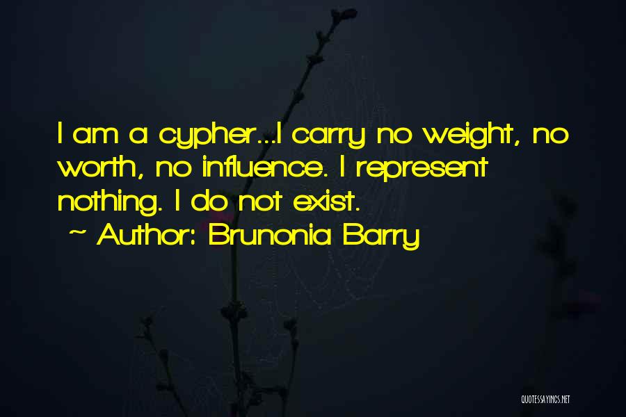 Brunonia Barry Quotes: I Am A Cypher...i Carry No Weight, No Worth, No Influence. I Represent Nothing. I Do Not Exist.