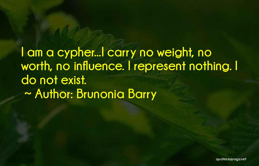 Brunonia Barry Quotes: I Am A Cypher...i Carry No Weight, No Worth, No Influence. I Represent Nothing. I Do Not Exist.