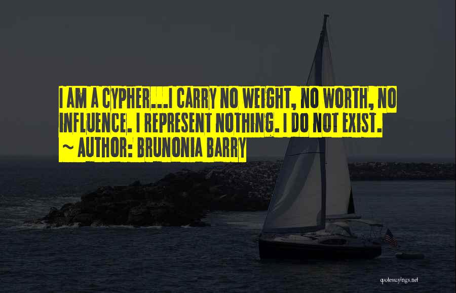 Brunonia Barry Quotes: I Am A Cypher...i Carry No Weight, No Worth, No Influence. I Represent Nothing. I Do Not Exist.
