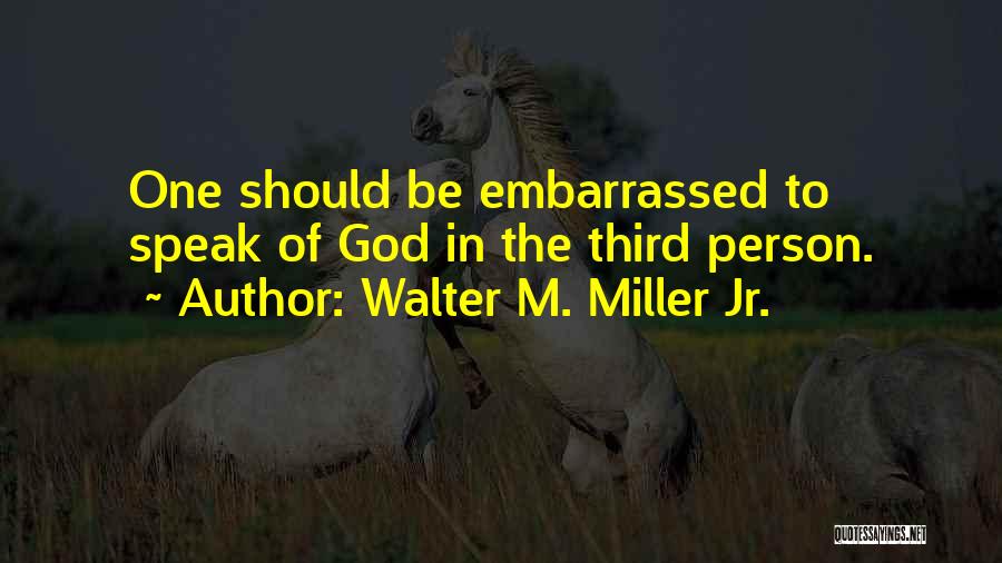 Walter M. Miller Jr. Quotes: One Should Be Embarrassed To Speak Of God In The Third Person.