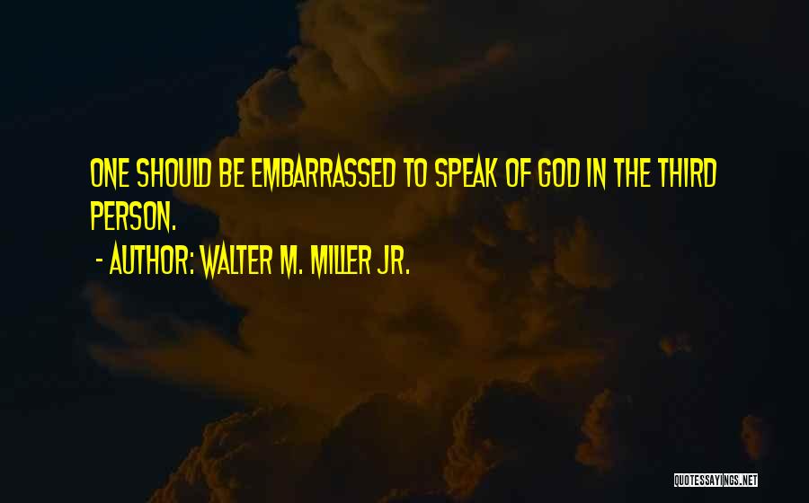 Walter M. Miller Jr. Quotes: One Should Be Embarrassed To Speak Of God In The Third Person.