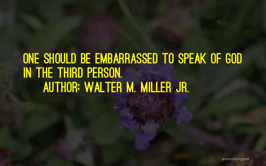 Walter M. Miller Jr. Quotes: One Should Be Embarrassed To Speak Of God In The Third Person.