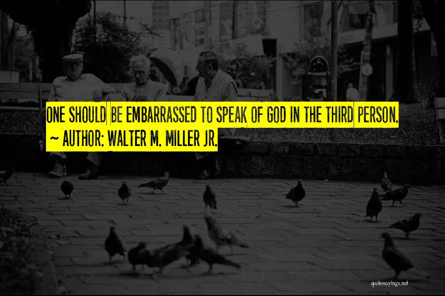 Walter M. Miller Jr. Quotes: One Should Be Embarrassed To Speak Of God In The Third Person.