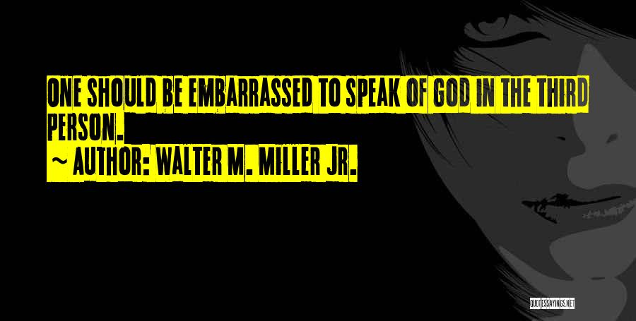 Walter M. Miller Jr. Quotes: One Should Be Embarrassed To Speak Of God In The Third Person.