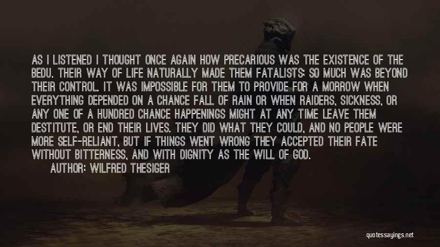 Wilfred Thesiger Quotes: As I Listened I Thought Once Again How Precarious Was The Existence Of The Bedu. Their Way Of Life Naturally