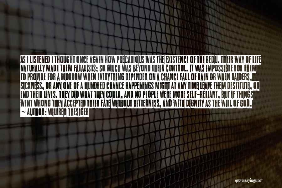 Wilfred Thesiger Quotes: As I Listened I Thought Once Again How Precarious Was The Existence Of The Bedu. Their Way Of Life Naturally