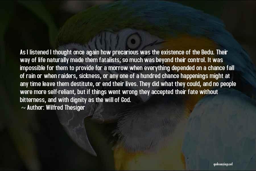 Wilfred Thesiger Quotes: As I Listened I Thought Once Again How Precarious Was The Existence Of The Bedu. Their Way Of Life Naturally
