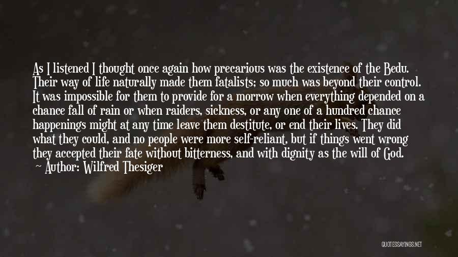 Wilfred Thesiger Quotes: As I Listened I Thought Once Again How Precarious Was The Existence Of The Bedu. Their Way Of Life Naturally