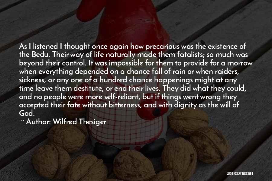 Wilfred Thesiger Quotes: As I Listened I Thought Once Again How Precarious Was The Existence Of The Bedu. Their Way Of Life Naturally