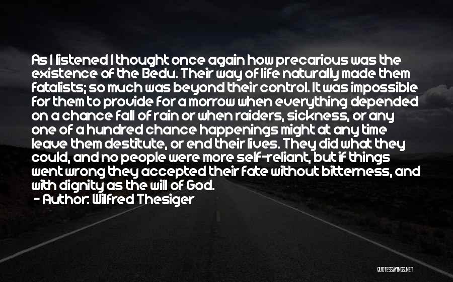 Wilfred Thesiger Quotes: As I Listened I Thought Once Again How Precarious Was The Existence Of The Bedu. Their Way Of Life Naturally