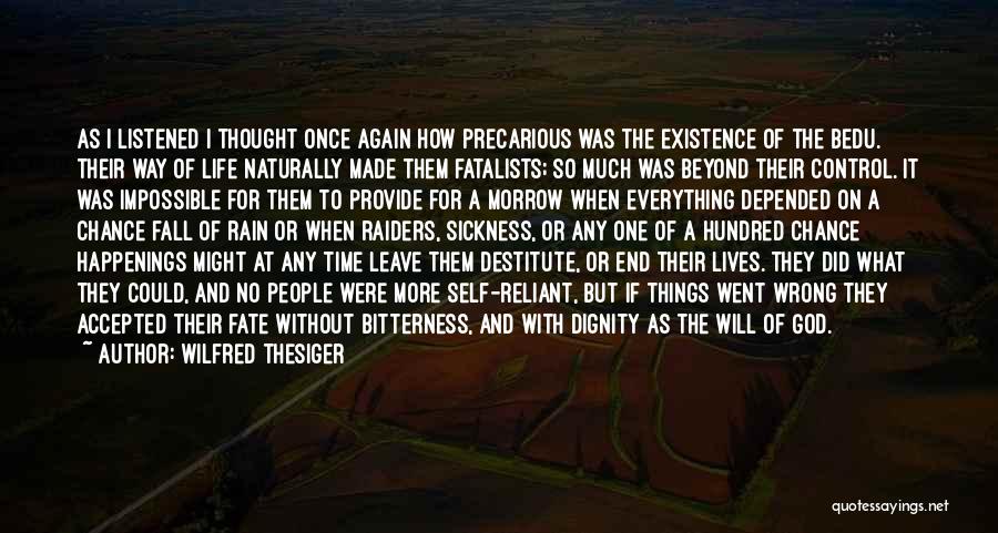 Wilfred Thesiger Quotes: As I Listened I Thought Once Again How Precarious Was The Existence Of The Bedu. Their Way Of Life Naturally