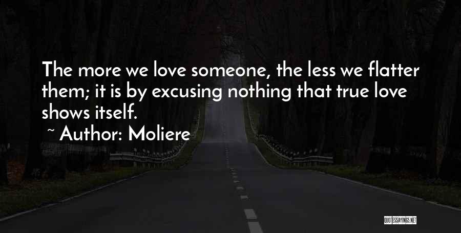 Moliere Quotes: The More We Love Someone, The Less We Flatter Them; It Is By Excusing Nothing That True Love Shows Itself.