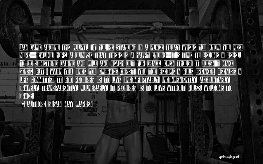 Susan May Warren Quotes: Dan Came Around The Pulpit. If You're Standing In A Place Today Where You Know You Need More--healing, Hope, A