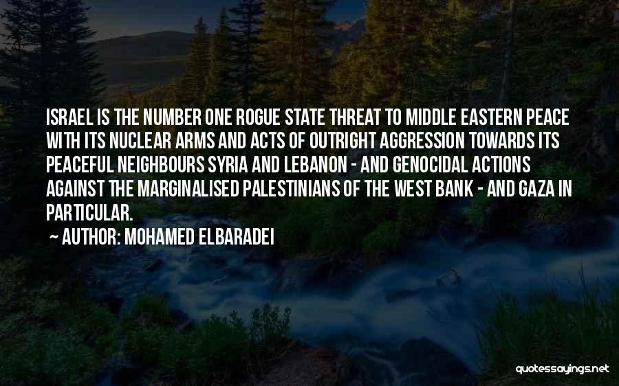 Mohamed ElBaradei Quotes: Israel Is The Number One Rogue State Threat To Middle Eastern Peace With Its Nuclear Arms And Acts Of Outright
