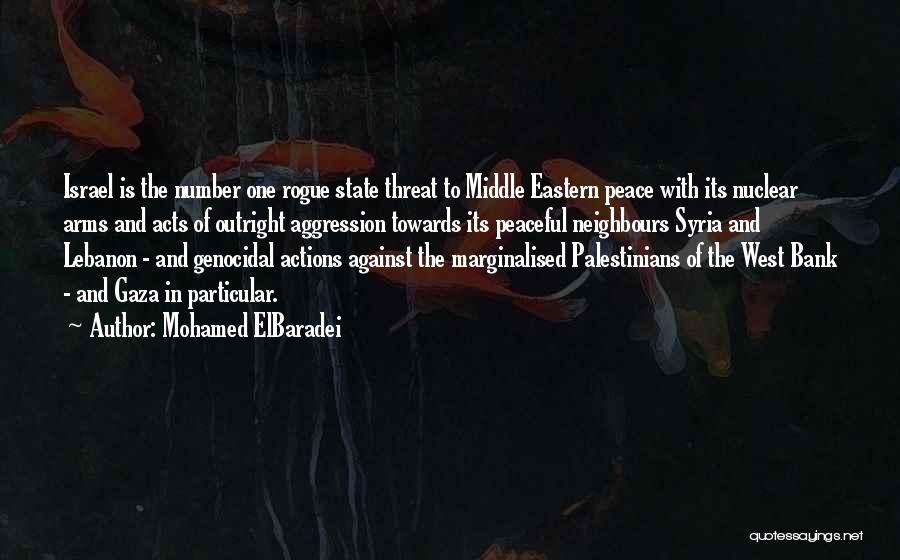 Mohamed ElBaradei Quotes: Israel Is The Number One Rogue State Threat To Middle Eastern Peace With Its Nuclear Arms And Acts Of Outright