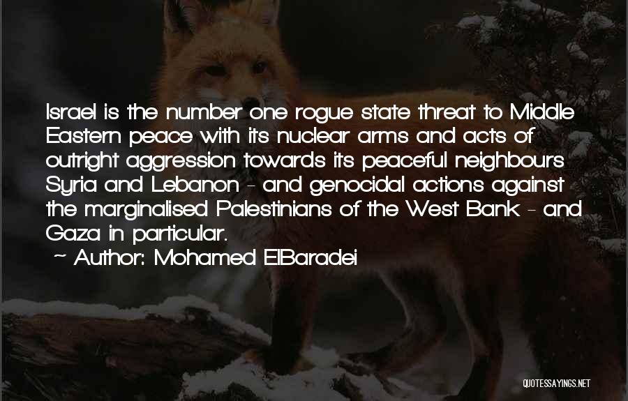 Mohamed ElBaradei Quotes: Israel Is The Number One Rogue State Threat To Middle Eastern Peace With Its Nuclear Arms And Acts Of Outright