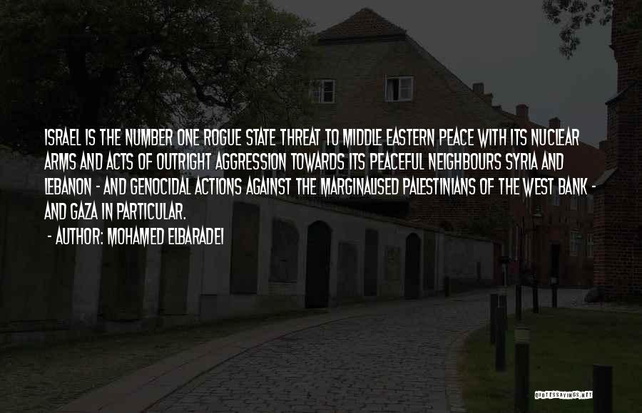 Mohamed ElBaradei Quotes: Israel Is The Number One Rogue State Threat To Middle Eastern Peace With Its Nuclear Arms And Acts Of Outright