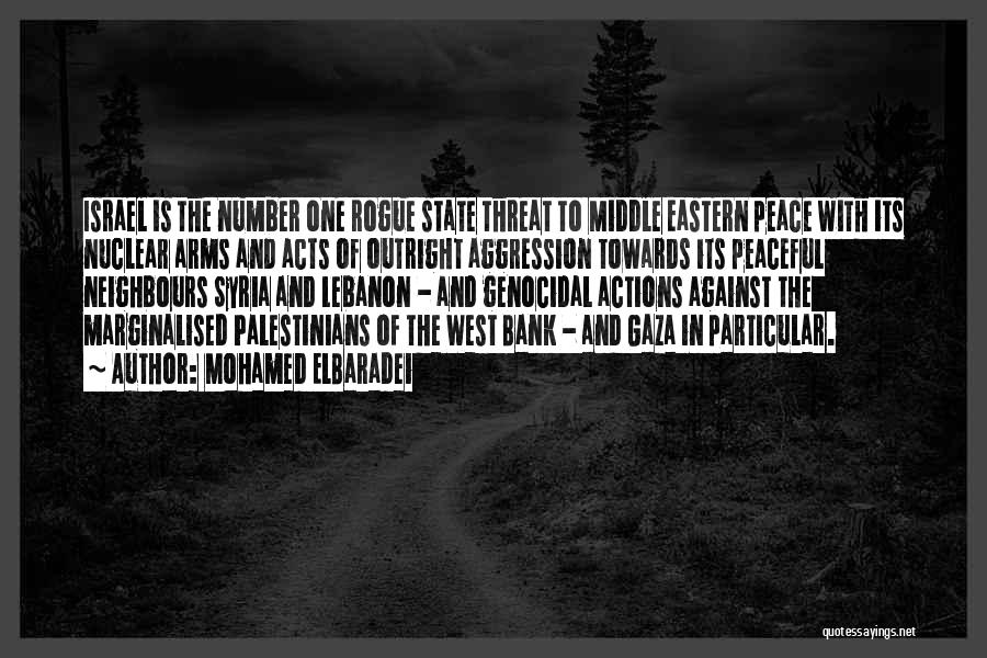 Mohamed ElBaradei Quotes: Israel Is The Number One Rogue State Threat To Middle Eastern Peace With Its Nuclear Arms And Acts Of Outright