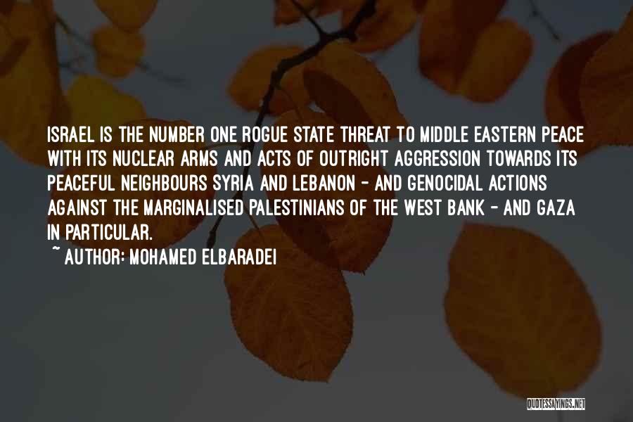Mohamed ElBaradei Quotes: Israel Is The Number One Rogue State Threat To Middle Eastern Peace With Its Nuclear Arms And Acts Of Outright