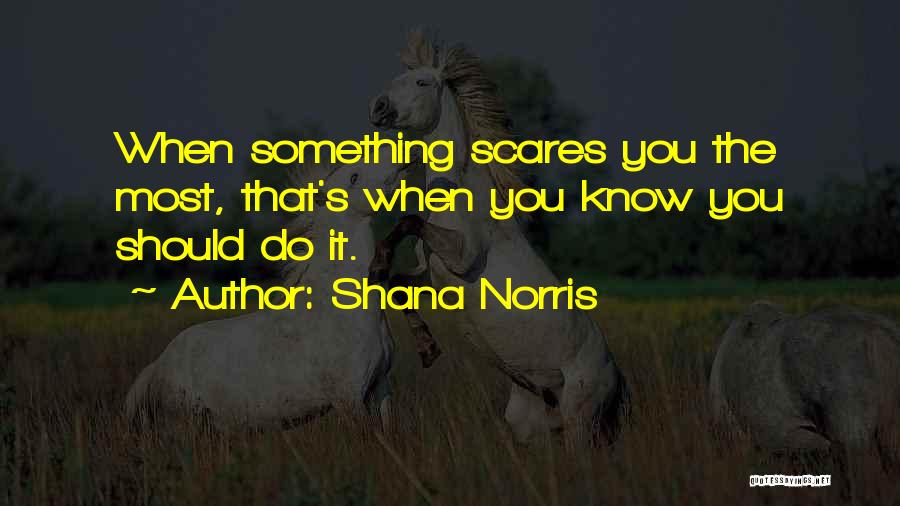 Shana Norris Quotes: When Something Scares You The Most, That's When You Know You Should Do It.