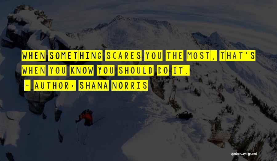 Shana Norris Quotes: When Something Scares You The Most, That's When You Know You Should Do It.