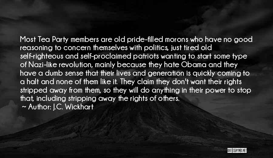 J.C. Wickhart Quotes: Most Tea Party Members Are Old Pride-filled Morons Who Have No Good Reasoning To Concern Themselves With Politics, Just Tired