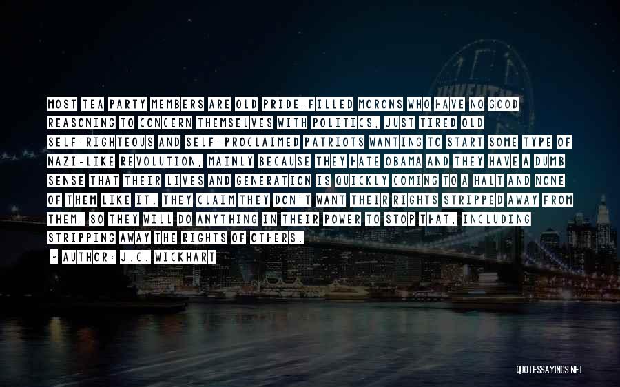 J.C. Wickhart Quotes: Most Tea Party Members Are Old Pride-filled Morons Who Have No Good Reasoning To Concern Themselves With Politics, Just Tired