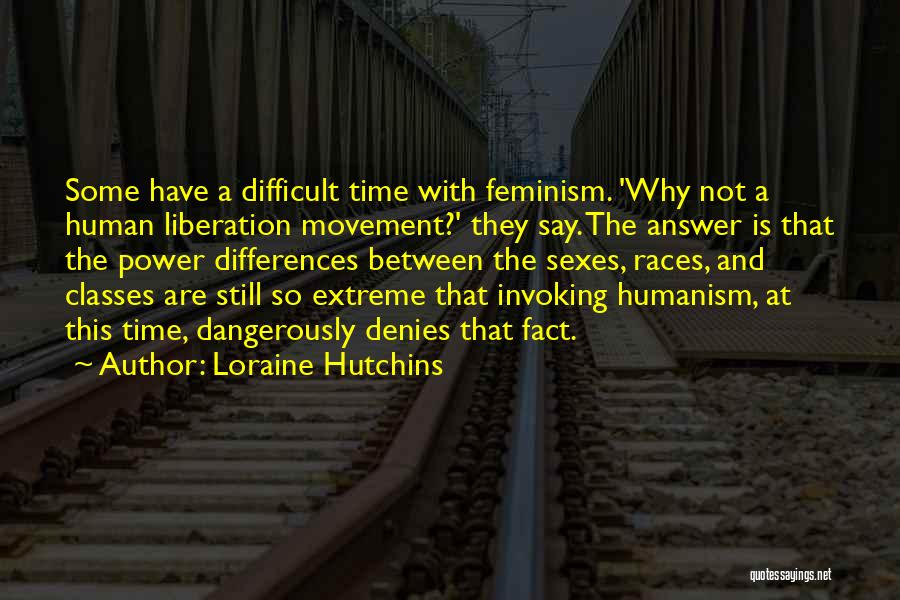 Loraine Hutchins Quotes: Some Have A Difficult Time With Feminism. 'why Not A Human Liberation Movement?' They Say. The Answer Is That The