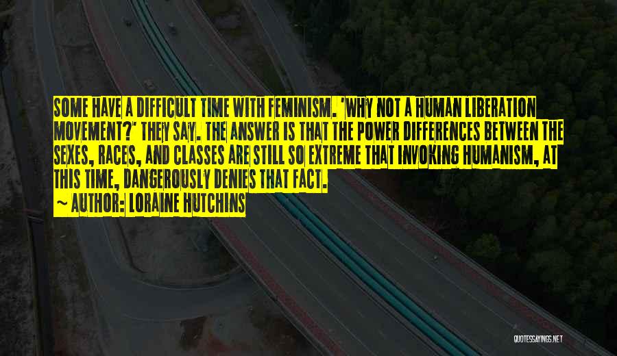 Loraine Hutchins Quotes: Some Have A Difficult Time With Feminism. 'why Not A Human Liberation Movement?' They Say. The Answer Is That The