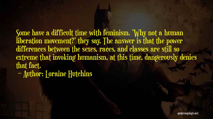 Loraine Hutchins Quotes: Some Have A Difficult Time With Feminism. 'why Not A Human Liberation Movement?' They Say. The Answer Is That The