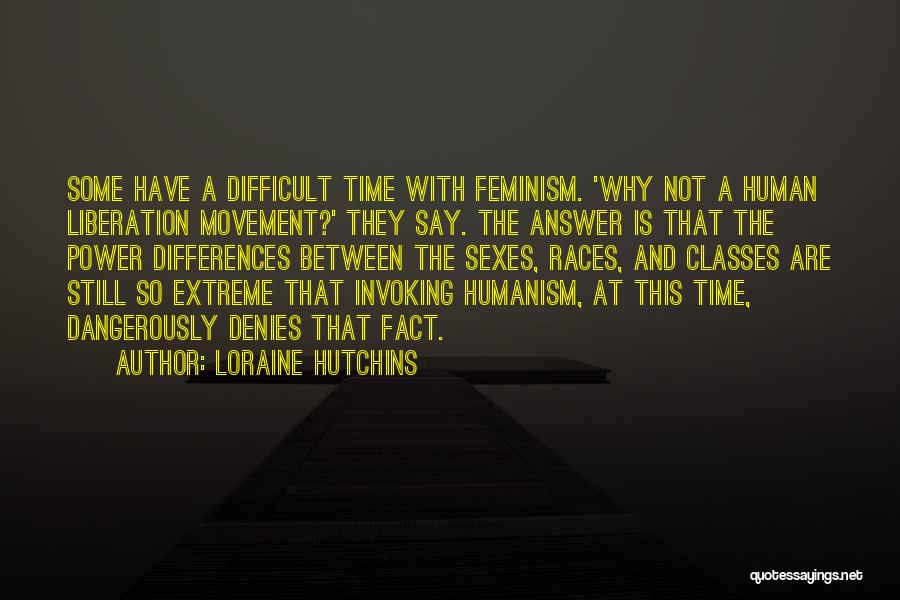 Loraine Hutchins Quotes: Some Have A Difficult Time With Feminism. 'why Not A Human Liberation Movement?' They Say. The Answer Is That The