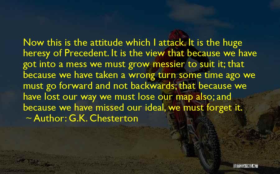 G.K. Chesterton Quotes: Now This Is The Attitude Which I Attack. It Is The Huge Heresy Of Precedent. It Is The View That