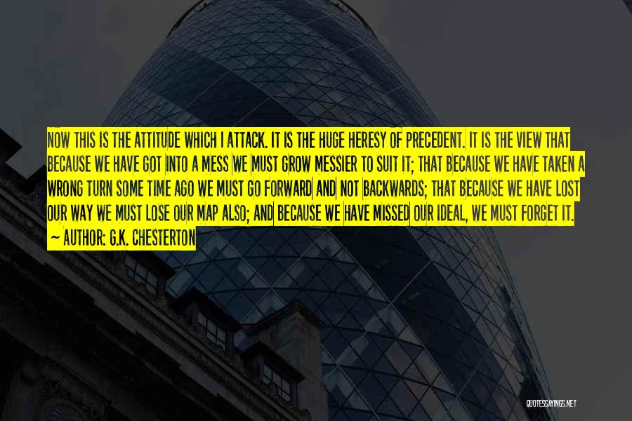 G.K. Chesterton Quotes: Now This Is The Attitude Which I Attack. It Is The Huge Heresy Of Precedent. It Is The View That