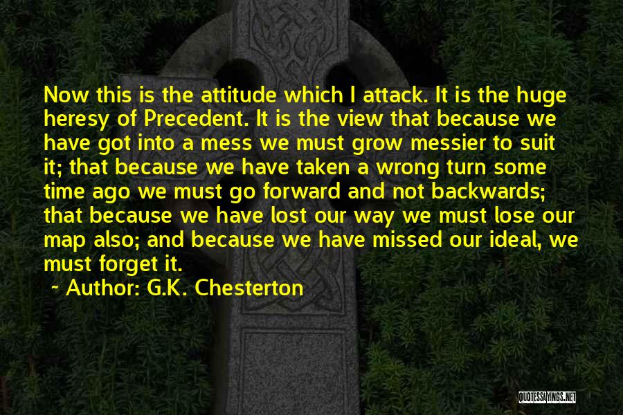 G.K. Chesterton Quotes: Now This Is The Attitude Which I Attack. It Is The Huge Heresy Of Precedent. It Is The View That