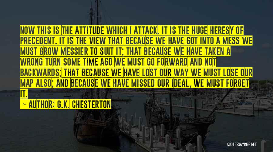 G.K. Chesterton Quotes: Now This Is The Attitude Which I Attack. It Is The Huge Heresy Of Precedent. It Is The View That