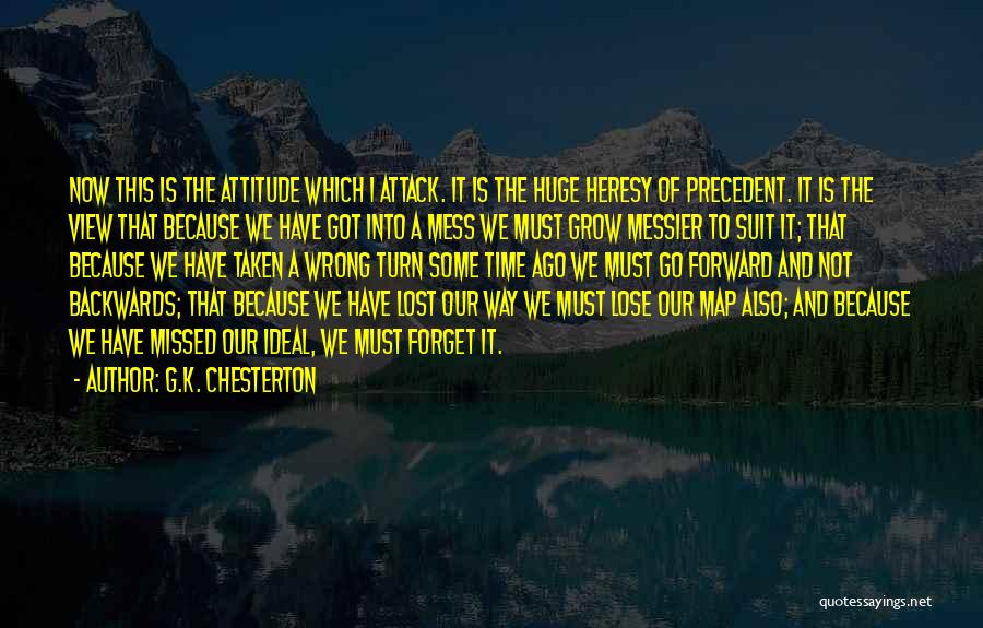 G.K. Chesterton Quotes: Now This Is The Attitude Which I Attack. It Is The Huge Heresy Of Precedent. It Is The View That