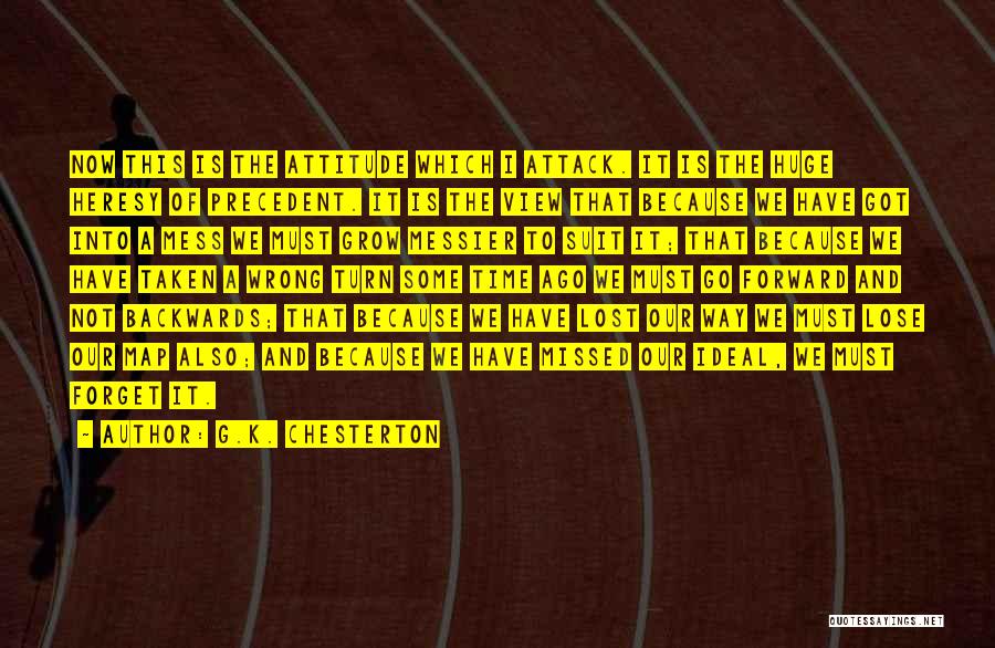 G.K. Chesterton Quotes: Now This Is The Attitude Which I Attack. It Is The Huge Heresy Of Precedent. It Is The View That