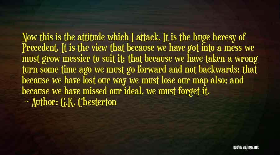 G.K. Chesterton Quotes: Now This Is The Attitude Which I Attack. It Is The Huge Heresy Of Precedent. It Is The View That