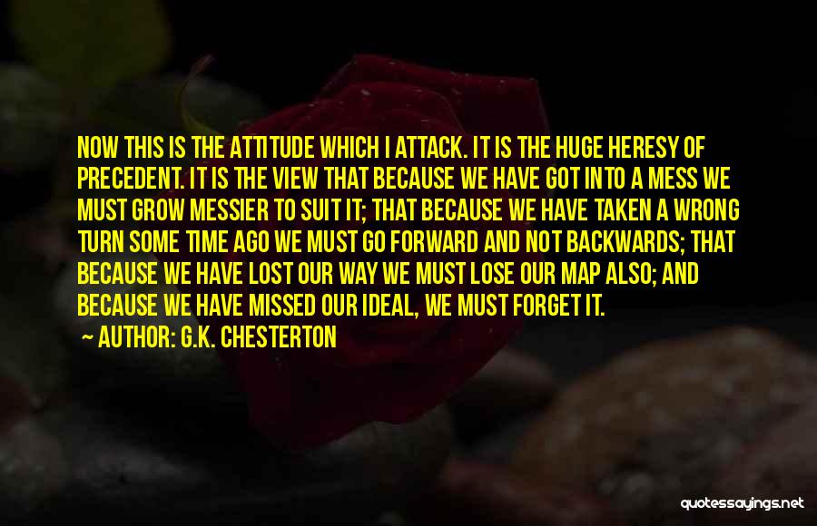 G.K. Chesterton Quotes: Now This Is The Attitude Which I Attack. It Is The Huge Heresy Of Precedent. It Is The View That