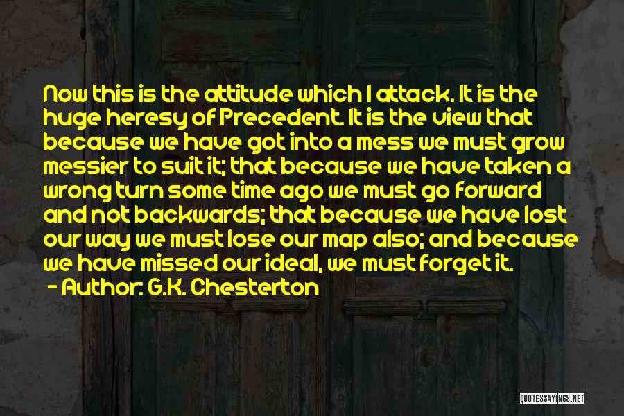 G.K. Chesterton Quotes: Now This Is The Attitude Which I Attack. It Is The Huge Heresy Of Precedent. It Is The View That