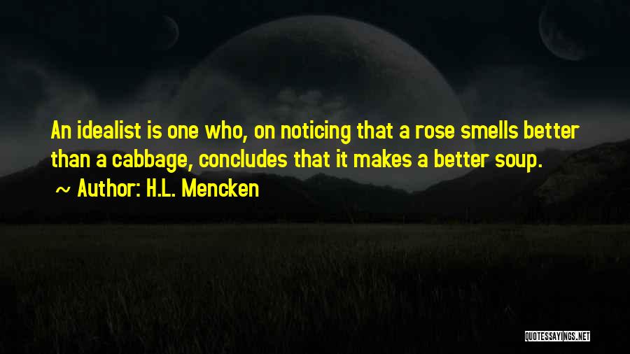 H.L. Mencken Quotes: An Idealist Is One Who, On Noticing That A Rose Smells Better Than A Cabbage, Concludes That It Makes A