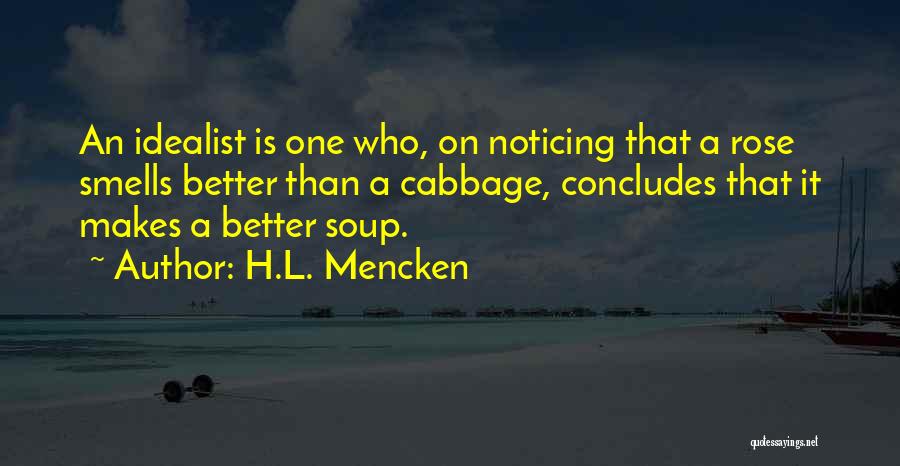 H.L. Mencken Quotes: An Idealist Is One Who, On Noticing That A Rose Smells Better Than A Cabbage, Concludes That It Makes A