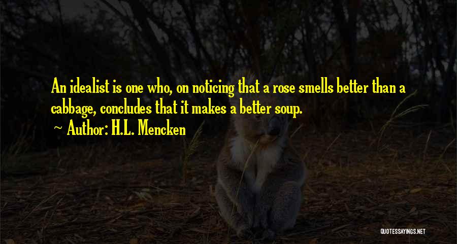 H.L. Mencken Quotes: An Idealist Is One Who, On Noticing That A Rose Smells Better Than A Cabbage, Concludes That It Makes A