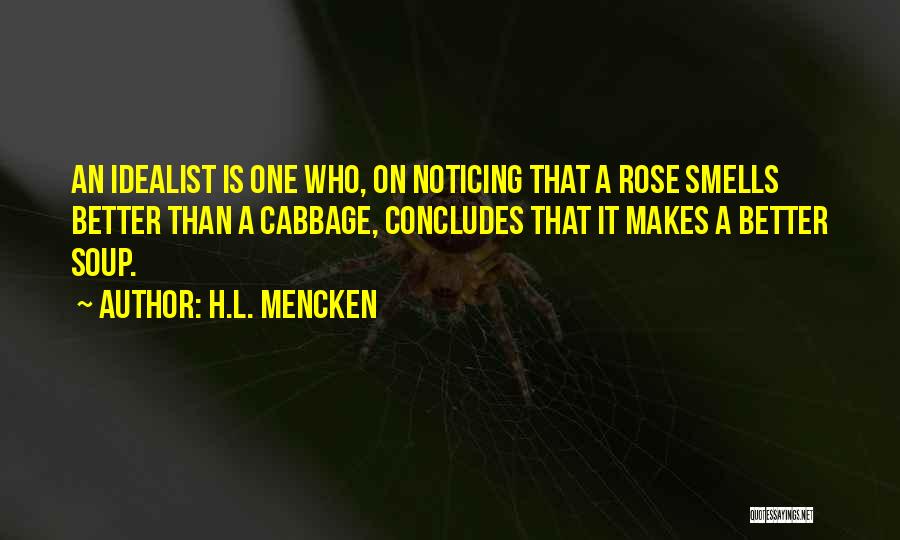 H.L. Mencken Quotes: An Idealist Is One Who, On Noticing That A Rose Smells Better Than A Cabbage, Concludes That It Makes A