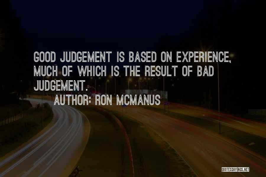 Ron McManus Quotes: Good Judgement Is Based On Experience, Much Of Which Is The Result Of Bad Judgement.
