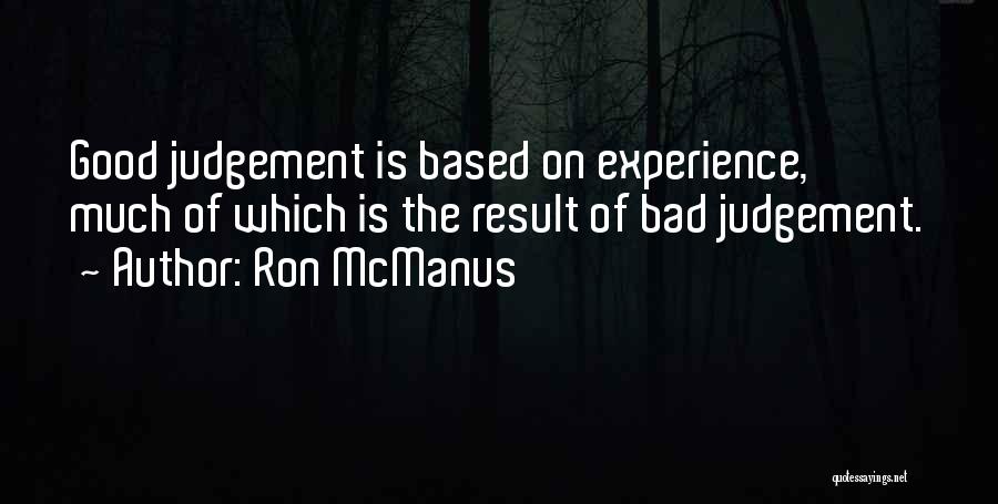 Ron McManus Quotes: Good Judgement Is Based On Experience, Much Of Which Is The Result Of Bad Judgement.