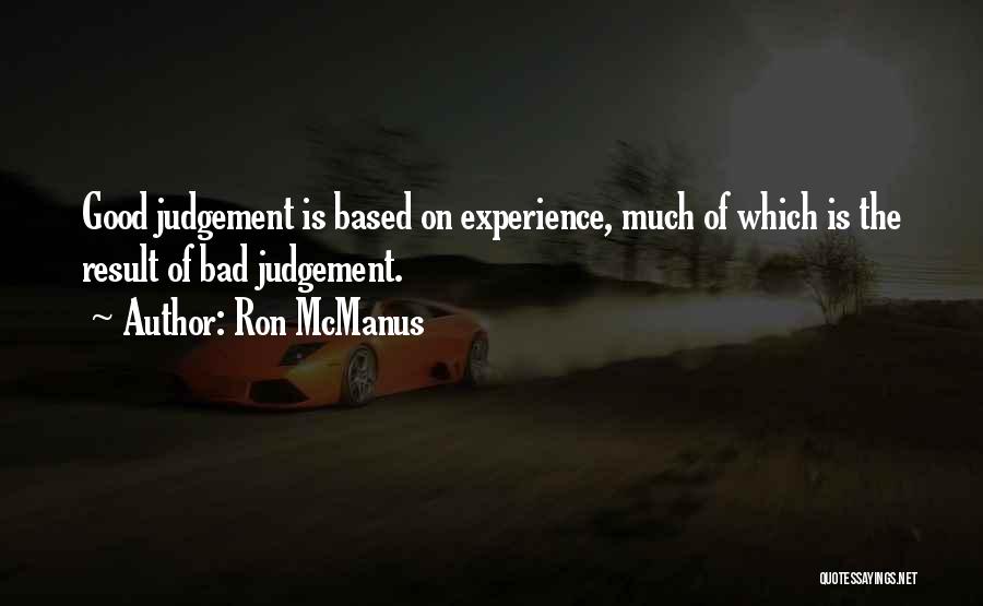 Ron McManus Quotes: Good Judgement Is Based On Experience, Much Of Which Is The Result Of Bad Judgement.