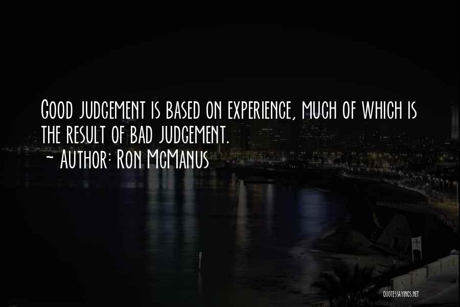 Ron McManus Quotes: Good Judgement Is Based On Experience, Much Of Which Is The Result Of Bad Judgement.