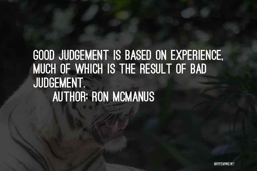 Ron McManus Quotes: Good Judgement Is Based On Experience, Much Of Which Is The Result Of Bad Judgement.