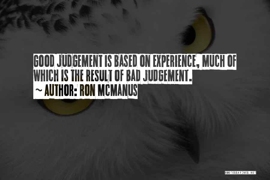 Ron McManus Quotes: Good Judgement Is Based On Experience, Much Of Which Is The Result Of Bad Judgement.